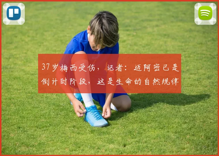 37岁梅西受伤，记者：迈阿密已是倒计时阶段，这是生命的自然规律