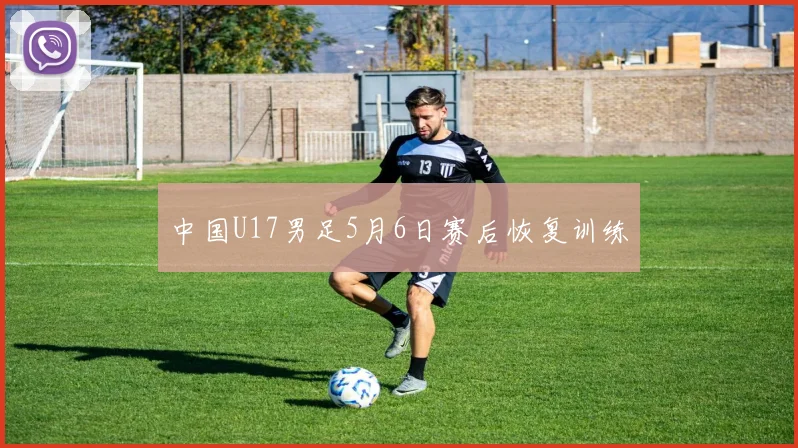 中国U17男足5月6日赛后恢复训练