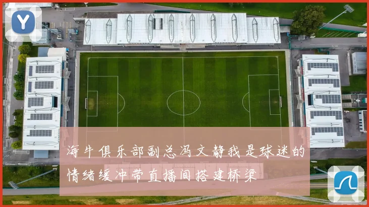 海牛俱乐部副总冯文静我是球迷的情绪缓冲带直播间搭建桥梁