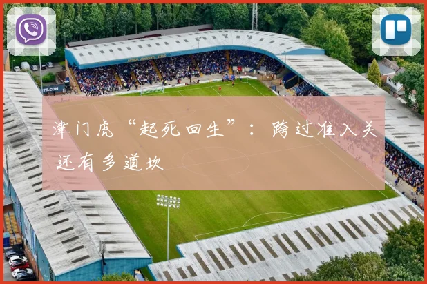 津门虎“起死回生”：跨过准入关 还有多道坎