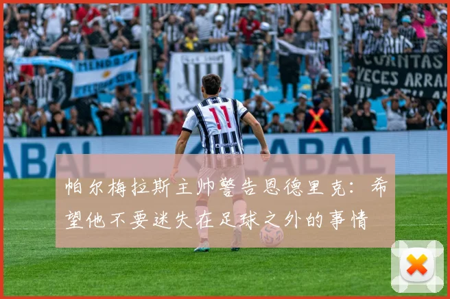 帕尔梅拉斯主帅警告恩德里克：希望他不要迷失在足球之外的事情